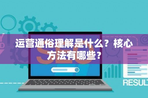 运营通俗理解是什么？核心方法有哪些？