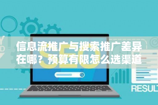 信息流推广与搜索推广差异在哪？预算有限怎么选渠道？