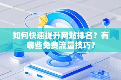 如何快速提升网站排名？有哪些免费流量技巧？