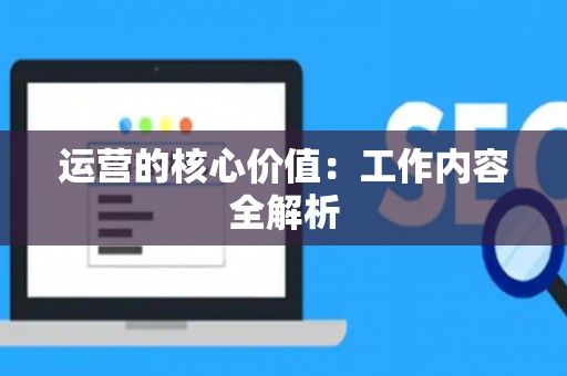 运营的核心价值：工作内容全解析